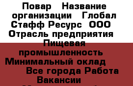 Повар › Название организации ­ Глобал Стафф Ресурс, ООО › Отрасль предприятия ­ Пищевая промышленность › Минимальный оклад ­ 30 000 - Все города Работа » Вакансии   . Мурманская обл.,Оленегорск г.
